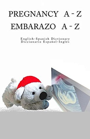 Full Download Pregnancy A - Z English - Spanish Dictionary / Embarazo A - Z Diccionario Espanol - Ingles - Edita Ciglenecki | ePub