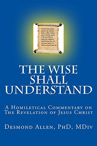 Full Download The Wise Shall Understand: A Homiletical Commentary on The Revelation of Jesus Christ - Desmond Allen | PDF