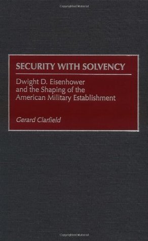 Full Download Security with Solvency: Dwight D. Eisenhower and the Shaping of the American Military Establishment - Gerard H. Clarfield | PDF