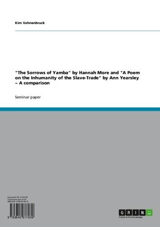 Full Download The Sorrows of Yamba by Hannah More and A Poem on the Inhumanity of the Slave-Trade by Ann Yearsley − A comparison - Kim Vahnenbruck | ePub