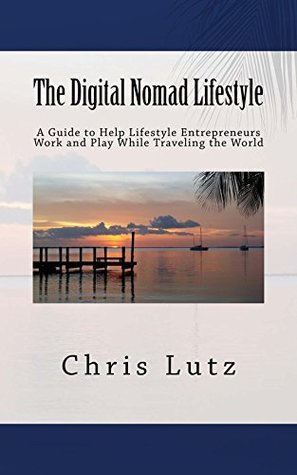 Download The Digital Nomad Lifestyle: A Guide to Help Lifestyle Entrepreneurs Work and Play While Traveling in the World. - Chris Lutz file in PDF