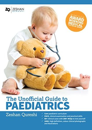 Full Download The Unofficial Guide to Paediatrics: Core Curriculum, OSCEs, clinical examinations, practical skills, 60  clinical cases, 200 MCQs 1000  high definition colour clinical photographs and illustrations - Zeshan Qureshi | ePub