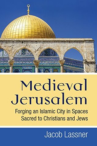 Download Medieval Jerusalem: Forging an Islamic City in Spaces Sacred to Christians and Jews - Jacob Lassner | ePub