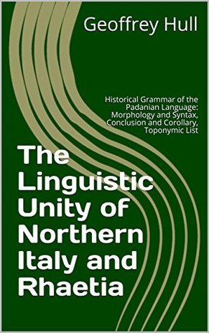 Download The Linguistic Unity of Northern Italy and Rhaetia: Historical Grammar of the Padanian Language: Morphology and Syntax, Conclusion and Corollary, Toponymic List (Volume 2) - Geoffrey Hull file in PDF