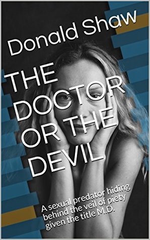 Full Download THE DOCTOR OR THE DEVIL: A sexual predator hiding behind the veil of piety given the title M.D. (True Police Cases) - Donald Shaw file in PDF