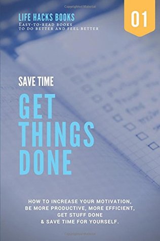 Read Online Save Time & Get Things Done: A 30-minute Life Hacks book on how to increase your motivation, how to be more productive, how to be more efficient, get  books to do better and feel better) - Life Hacks Books file in PDF