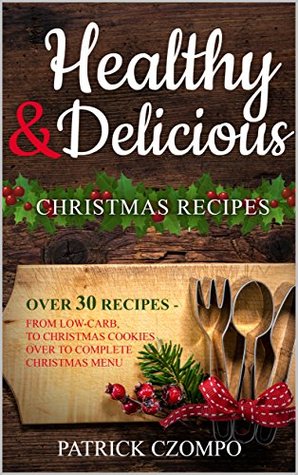 Full Download Delicious & Healthy Christmas Recipes – Indulge Without Guilt: From Low-carb, to Christmas Cookies over to a complete Christmas menu - perfect recipes for re-cooking - Patrick Czompo file in ePub