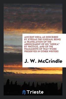 Download Ancient India as Described by Kt�sias the Knidian; Being a Translation of the Abridcement of His Indika by Ph�tios, and of the Fragments of That Work Preserved in Other Writers - J W McCrindle | PDF