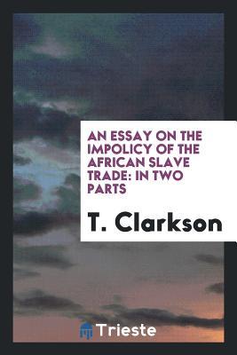 Read Online An Essay on the Impolicy of the African Slave Trade: In Two Parts - T Clarkson file in PDF