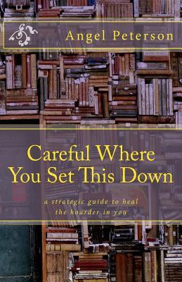 Full Download Careful Where You Set This Down: A Strategic Guide to Heal the Hoarder in You - Angel Peterson | ePub