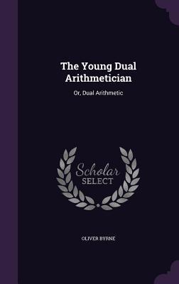 Download The Young Dual Arithmetician: Or, Dual Arithmetic - Oliver Byrne file in PDF