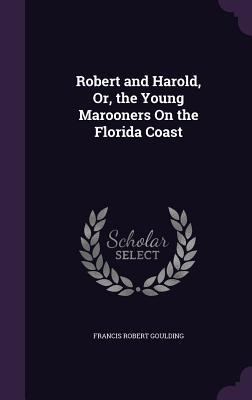 Read Online Robert and Harold, Or, the Young Marooners on the Florida Coast - Francis Robert Goulding | ePub