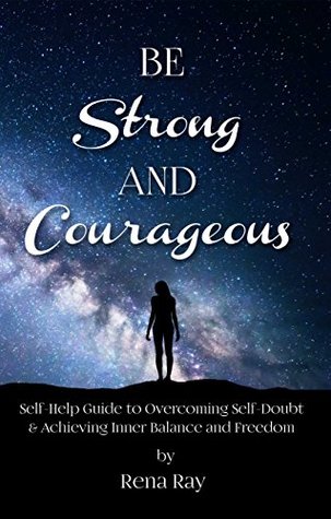 Full Download BE STRONG AND COURAGEOUS: Self-Help Guide to Overcoming Self-Doubt & Achieving Inner Balance and Freedom - Rena Ray | ePub