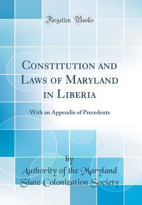 Full Download Constitution and Laws of Maryland in Liberia: With an Appendix of Precedents (Classic Reprint) - Maryland State Colonization Society | ePub
