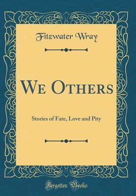 Read Online We Others: Stories of Fate, Love and Pity (Classic Reprint) - Fitzwater Wray | PDF
