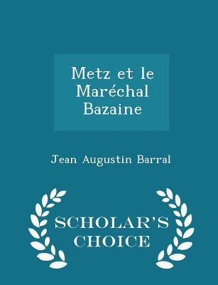 Read Metz Et Le Mar�chal Bazaine - Scholar's Choice Edition - Jean Augustin Barral | PDF