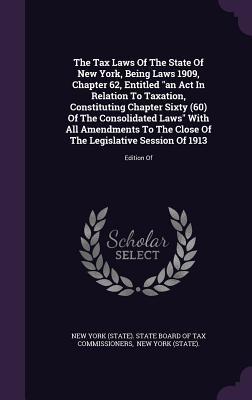Download The Tax Laws of the State of New York, Being Laws 1909, Chapter 62, Entitled an ACT in Relation to Taxation, Constituting Chapter Sixty (60) of the Consolidated Laws with All Amendments to the Close of the Legislative Session of 1913: Edition of - New York (State) State Board of Tax Com file in PDF