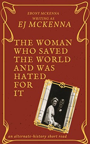 Read Online The Woman Who Saved The World - and was hated for it - E.J. McKenna | PDF