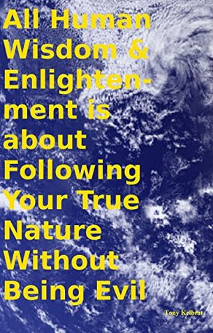 Read All Human Wisdom & Enlightenment is about Following Your True Nature Without Being Evil - Tony Kelbrat file in ePub