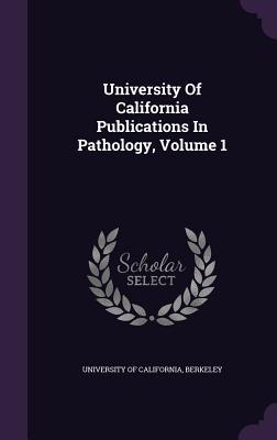 Read University of California Publications in Pathology, Volume 1 - Berkeley University of California | PDF