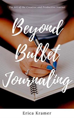Full Download Beyond Bullet Journaling: The Art of the Creative and Productive Journal (Ideas and Inspirations Book 1) - Erica Kramer file in ePub