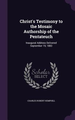 Read Online Christ's Testimony to the Mosaic Authorship of the Pentateuch: Inaugural Address Delivered September 19, 1883 - Charles R. Hemphill file in ePub