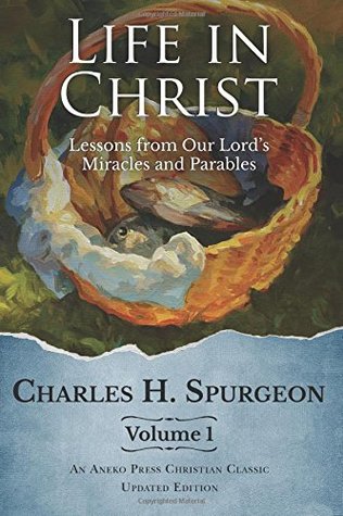 Full Download 1: Life in Christ: Lessons from Our Lord's Miracles and Parables - Charles Haddon Spurgeon | PDF