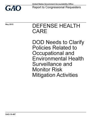 Download Defense Health Care: Dod Needs to Clarify Policies Related to Occupational and Environmental Health Surveillance and Monitor Risk Mitigation Activities - U.S. Government Accountability Office file in PDF