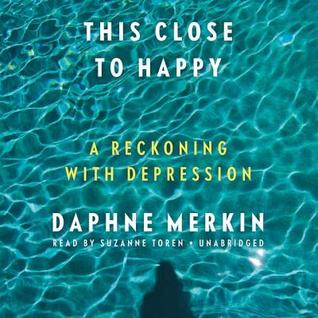 Read Online This Close to Happy: A Reckoning with Depression - Daphne Merkin file in PDF