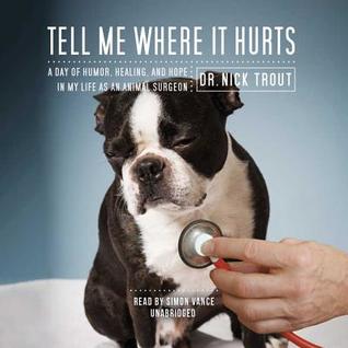 Full Download Tell Me Where It Hurts: A Day of Humor, Healing, and Hope in My Life as an Animal Surgeon - Nick Trout file in PDF