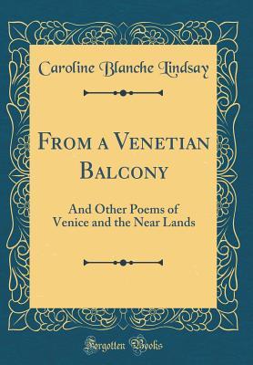 Read Online From a Venetian Balcony: And Other Poems of Venice and the Near Lands (Classic Reprint) - Caroline Blanche Lindsay file in PDF