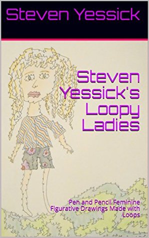 Read Online Steven Yessick's Loopy Ladies: Pen and Pencil Feminine Figurative Drawings Made with Loops - Steven Yessick file in ePub
