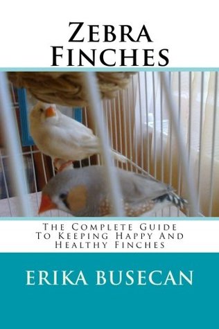 Read Online Zebra Finches: The Complete Guide to Keeping Happy and Healthy Finches - Erika Busecan | ePub