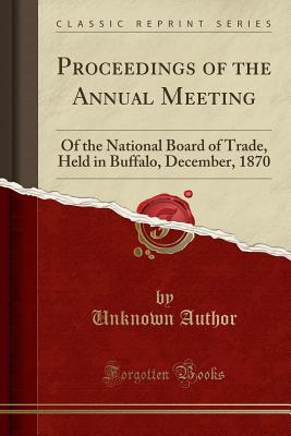 Read Online Proceedings of the Annual Meeting: Of the National Board of Trade, Held in Buffalo, December, 1870 (Classic Reprint) - Unknown | ePub