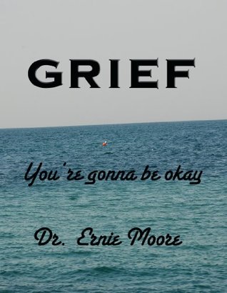 Full Download GRIEF - You're Gonna Be Okay: A booklet for those who have suffered loss - Dr. Ernie Moore | PDF