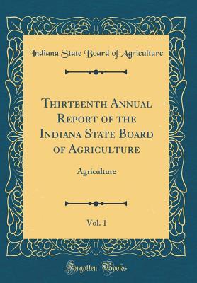 Read Thirteenth Annual Report of the Indiana State Board of Agriculture, Vol. 1: Agriculture (Classic Reprint) - Indiana State Board of Agriculture file in PDF