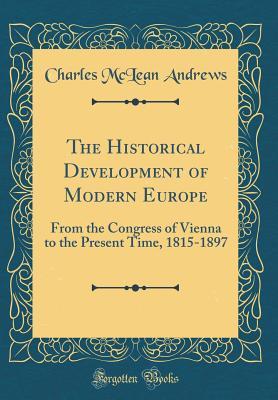 Read Online The Historical Development of Modern Europe: From the Congress of Vienna to the Present Time, 1815-1897 (Classic Reprint) - Charles McLean Andrews file in ePub