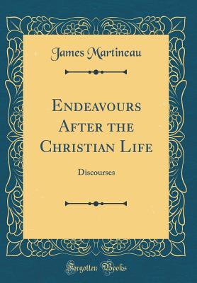 Full Download Endeavours After the Christian Life: Discourses (Classic Reprint) - James Martineau | PDF