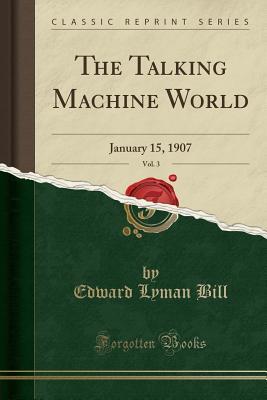 Download The Talking Machine World, Vol. 3: January 15, 1907 (Classic Reprint) - Edward Lyman Bill | PDF
