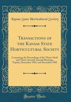 Full Download Transactions of the Kansas State Horticultural Society: Containing the Proceedings of the Thirty-Sixth and Thirty-Seventh Annual Meetings, Topeka, December 1902, and December 1903 (Classic Reprint) - Kansas State Horticultural Society file in ePub