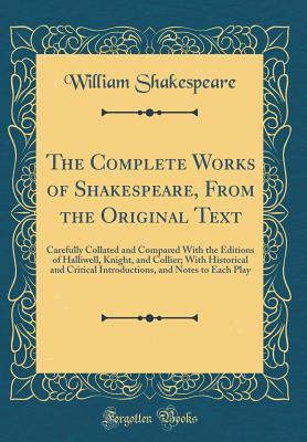 Full Download The Complete Works of Shakespeare, from the Original Text: Carefully Collated and Compared with the Editions of Halliwell, Knight, and Collier; With Historical and Critical Introductions, and Notes to Each Play - William Shakespeare | ePub