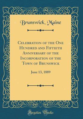 Read Online Celebration of the One Hundred and Fiftieth Anniversary of the Incorporation of the Town of Brunswick: June 13, 1889 (Classic Reprint) - Brunswick Maine file in PDF