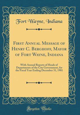 Read First Annual Message of Henry C. Berghoff, Mayor of Fort Wayne, Indiana: With Annual Reports of Heads of Departments of the City Government, for the Fiscal Year Ending December 31, 1901 (Classic Reprint) - Fort Wayne Indiana file in ePub