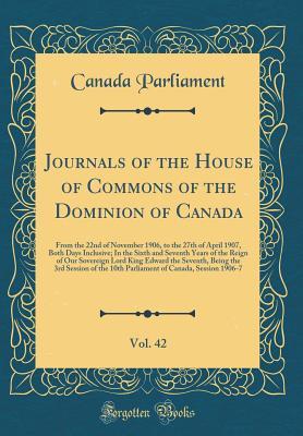 Full Download Journals of the House of Commons of the Dominion of Canada, Vol. 42: From the 22nd of November 1906, to the 27th of April 1907, Both Days Inclusive; In the Sixth and Seventh Years of the Reign of Our Sovereign Lord King Edward the Seventh, Being the 3rd S - Canada Parliament | PDF