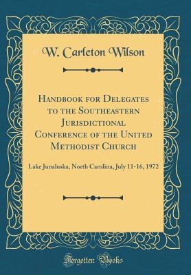 Read Handbook for Delegates to the Southeastern Jurisdictional Conference of the United Methodist Church: Lake Junaluska, North Carolina, July 11-16, 1972 (Classic Reprint) - W Carleton Wilson | ePub