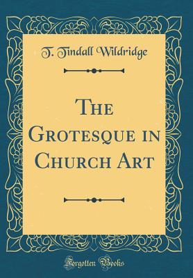 Full Download The Grotesque in Church Art (Classic Reprint) - T. Tindall Wildridge | ePub