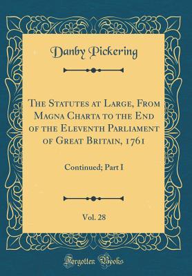 Read Online The Statutes at Large, from Magna Charta to the End of the Eleventh Parliament of Great Britain, 1761, Vol. 28: Continued; Part I (Classic Reprint) - Danby Pickering file in ePub