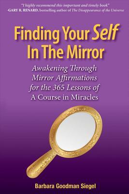 Full Download Finding Your Self in the Mirror: Awaking Through Mirror Affirmations for the 365 Lessons of a Course in Miracles - Barbara Goodman Siegel file in ePub