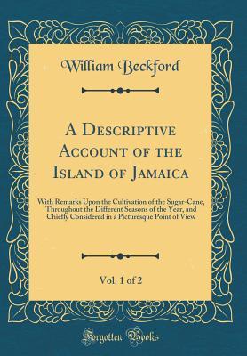 Read Online A Descriptive Account of the Island of Jamaica, Vol. 1 of 2: With Remarks Upon the Cultivation of the Sugar-Cane, Throughout the Different Seasons of the Year, and Chiefly Considered in a Picturesque Point of View (Classic Reprint) - William Beckford | ePub