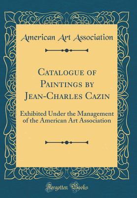Read Online Catalogue of Paintings by Jean-Charles Cazin: Exhibited Under the Management of the American Art Association (Classic Reprint) - American Art Association file in PDF